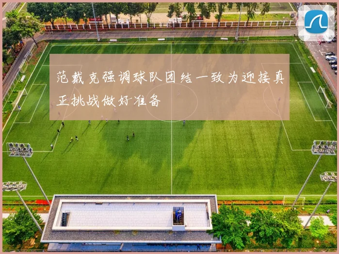 范戴克强调球队团结一致为迎接真正挑战做好准备