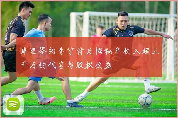 库里签约李宁背后揭秘年收入超三千万的代言与股权收益