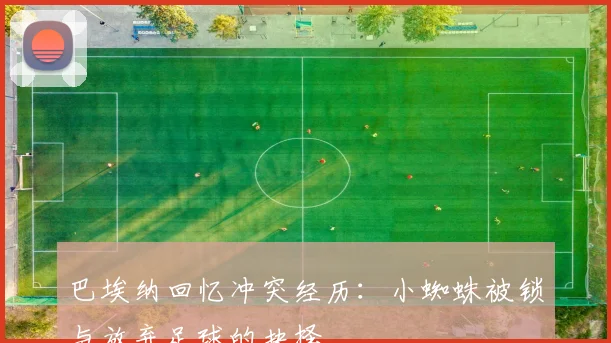 巴埃纳回忆冲突经历：小蜘蛛被锁与放弃足球的抉择