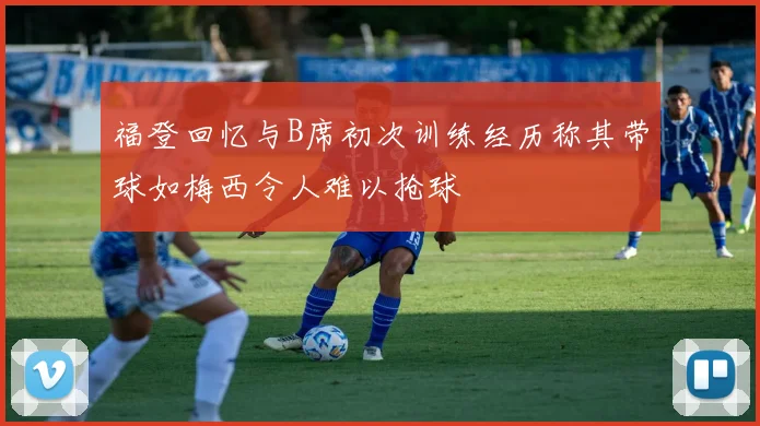 福登回忆与B席初次训练经历称其带球如梅西令人难以抢球