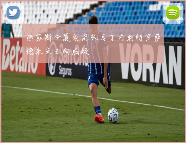 热苏斯今夏或离队马丁内利特罗萨德未来去向成疑