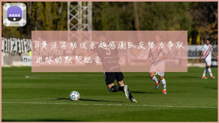 B费分享助攻乐趣感谢队友努力争取进球的默契配合