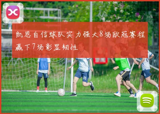 凯恩自信球队实力强大8场欧冠赛程赢下7场彰显韧性