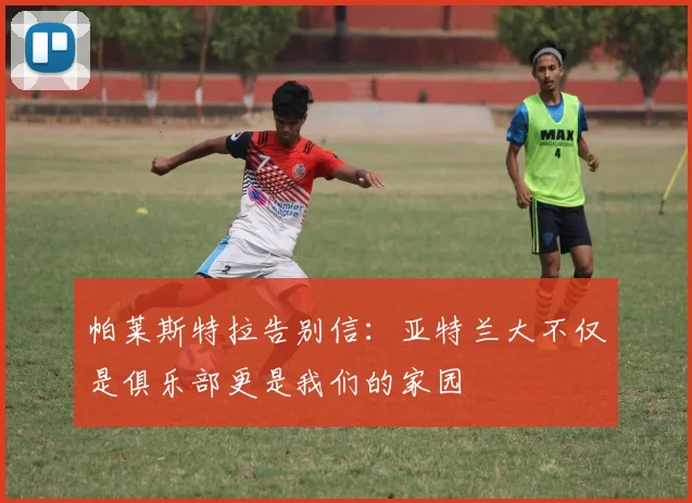 帕莱斯特拉告别信：亚特兰大不仅是俱乐部更是我们的家园