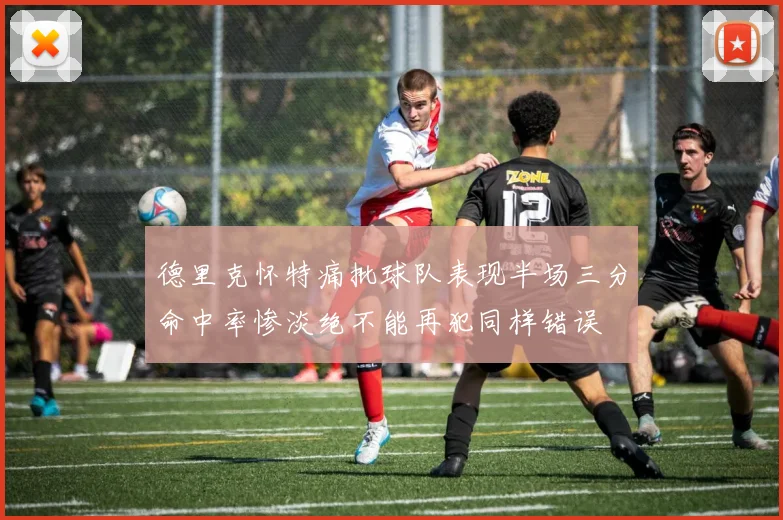 德里克怀特痛批球队表现半场三分命中率惨淡绝不能再犯同样错误